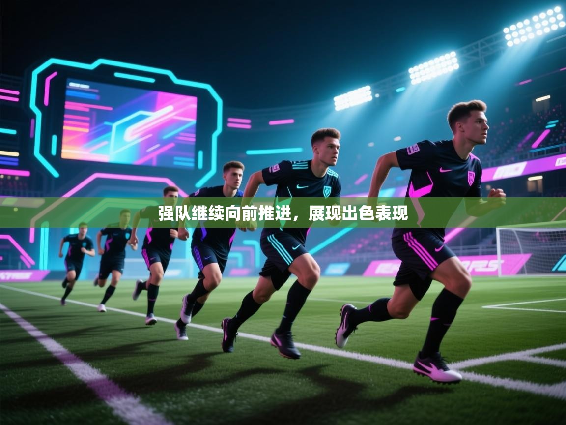 强队继续向前推进,展现出色表现 第2张