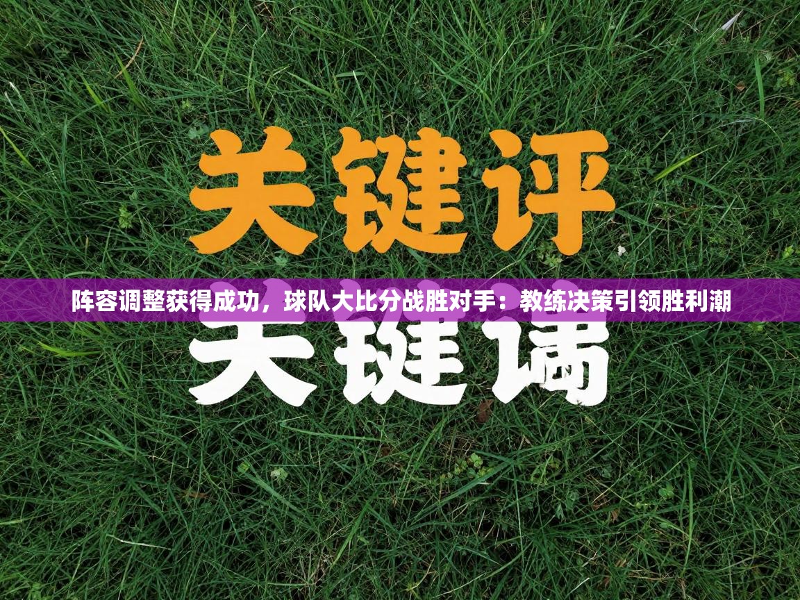 阵容调整获得成功,球队大比分战胜对手:教练决策引领胜利潮 第2张