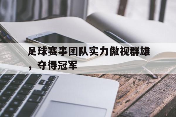 爱游戏app-足球赛事团队实力傲视群雄，夺得冠军
